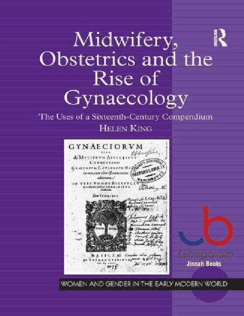 Midwifery, Obstetrics and the Rise of Gynaecology The Uses of a Sixteenth-Century Compendium (Women and Gender in the Early Modern World)